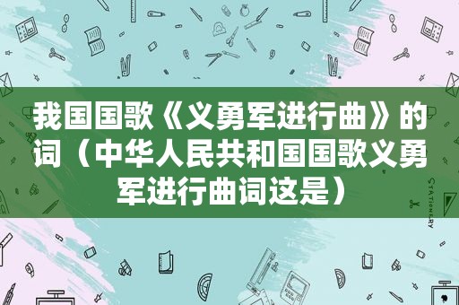 我国国歌《义勇军进行曲》的词（中华人民共和国国歌义勇军进行曲词这是）