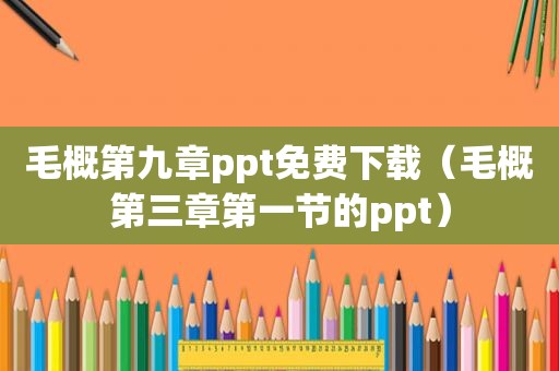 毛概第九章ppt免费下载（毛概第三章第一节的ppt）