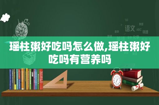 瑶柱粥好吃吗怎么做,瑶柱粥好吃吗有营养吗