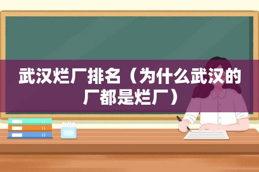 武汉烂厂排名（为什么武汉的厂都是烂厂）