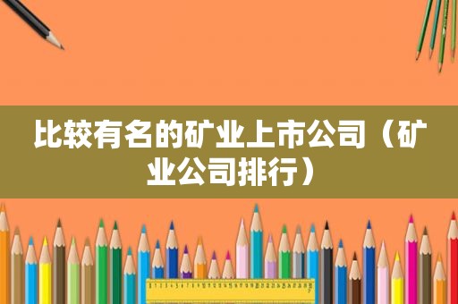 比较有名的矿业上市公司（矿业公司排行）