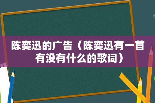 陈奕迅的广告（陈奕迅有一首 有没有什么的歌词）