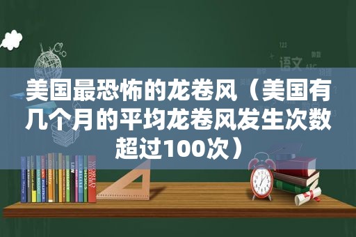 美国最恐怖的龙卷风（美国有几个月的平均龙卷风发生次数超过100次）