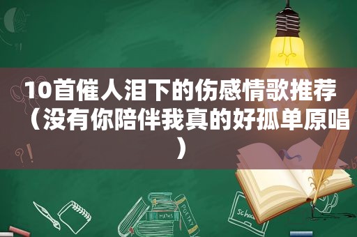 10首催人泪下的伤感情歌推荐（没有你陪伴我真的好孤单原唱）