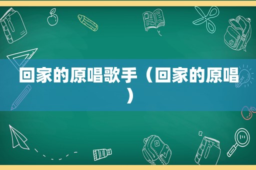 回家的原唱歌手（回家的原唱）