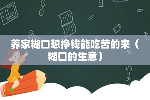 养家糊口想挣钱能吃苦的来（糊口的生意）