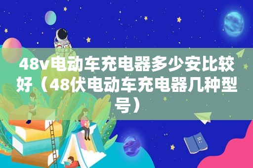 48v电动车充电器多少安比较好（48伏电动车充电器几种型号）