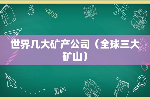 世界几大矿产公司（全球三大矿山）