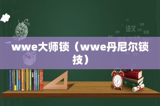 wwe大师锁（wwe丹尼尔锁技）