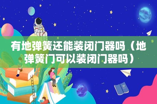 有地弹簧还能装闭门器吗（地弹簧门可以装闭门器吗）