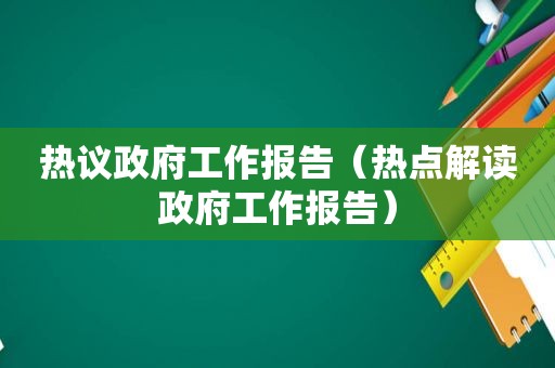 热议 *** 工作报告（热点解读 *** 工作报告）