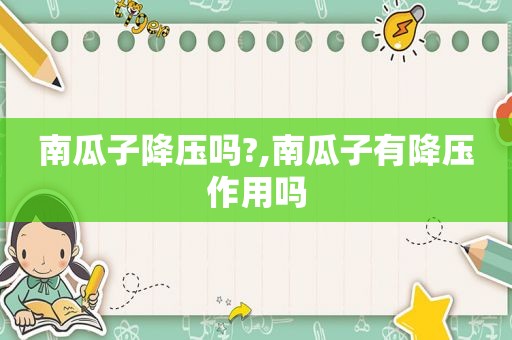 南瓜子降压吗?,南瓜子有降压作用吗