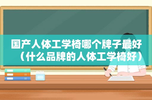 国产人体工学椅哪个牌子最好（什么品牌的人体工学椅好）