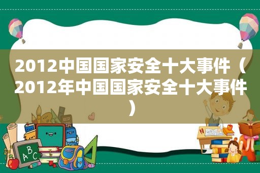 2012中国国家安全十大事件（2012年中国国家安全十大事件）