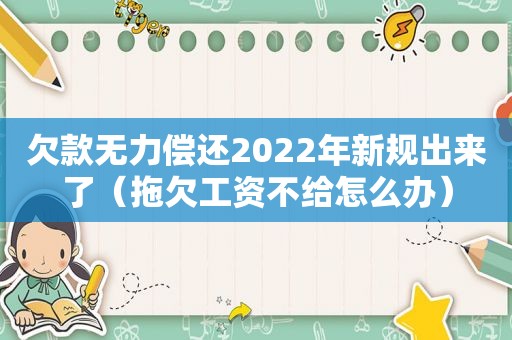 欠款无力偿还2022年新规出来了（拖欠工资不给怎么办）