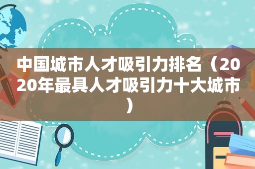 中国城市人才吸引力排名（2020年最具人才吸引力十大城市）