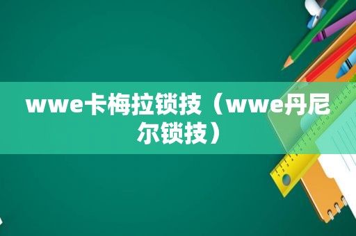 wwe卡梅拉锁技（wwe丹尼尔锁技）