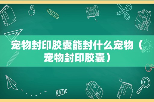 宠物封印胶囊能封什么宠物（宠物封印胶囊）