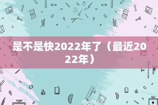 是不是 *** 022年了（最近2022年）