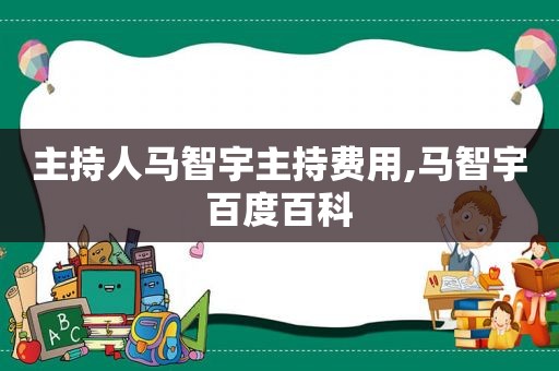 主持人马智宇主持费用,马智宇百度百科