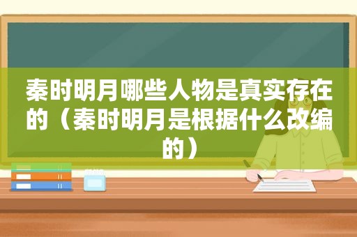 秦时明月哪些人物是真实存在的（秦时明月是根据什么改编的）