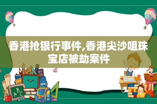 香港抢银行事件,香港尖沙咀珠宝店被劫案件