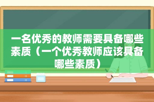 一名优秀的教师需要具备哪些素质（一个优秀教师应该具备哪些素质）