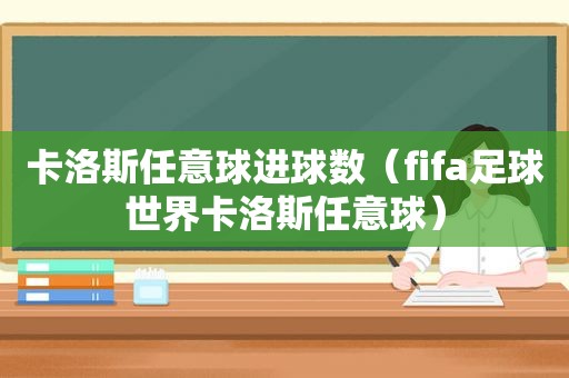 卡洛斯任意球进球数（fifa足球世界卡洛斯任意球）