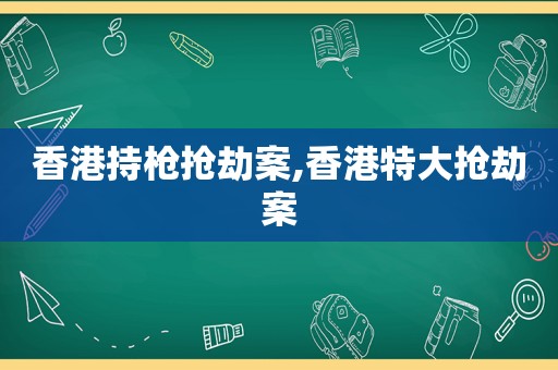 香港持枪抢劫案,香港特大抢劫案