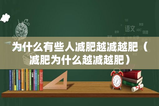 为什么有些人减肥越减越肥（减肥为什么越减越肥）