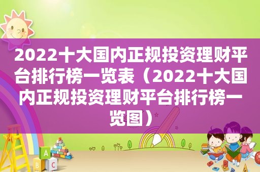 2022十大国内正规投资理财平台排行榜一览表（2022十大国内正规投资理财平台排行榜一览图）