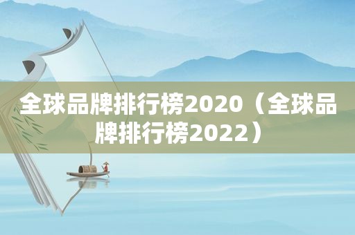 全球品牌排行榜2020（全球品牌排行榜2022）