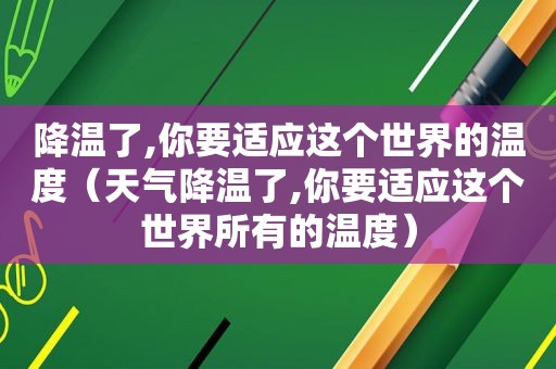 降温了,你要适应这个世界的温度（天气降温了,你要适应这个世界所有的温度）