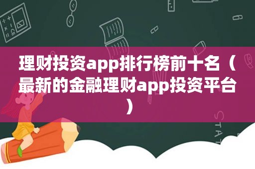 理财投资app排行榜前十名（最新的金融理财app投资平台）