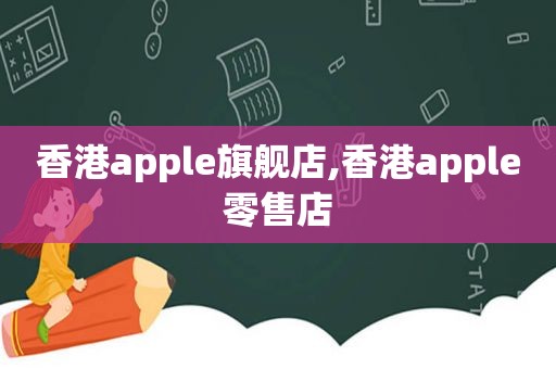 香港apple旗舰店,香港apple零售店