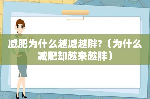 减肥为什么越减越胖?（为什么减肥却越来越胖）