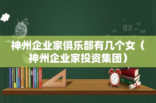 神州企业家俱乐部有几个女（神州企业家投资集团）