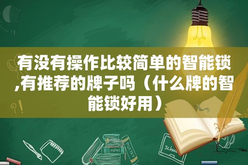 有没有操作比较简单的智能锁,有推荐的牌子吗（什么牌的智能锁好用）