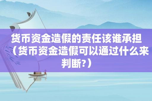 货币资金造假的责任该谁承担（货币资金造假可以通过什么来判断?）