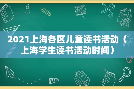 2021上海各区儿童读书活动（上海学生读书活动时间）