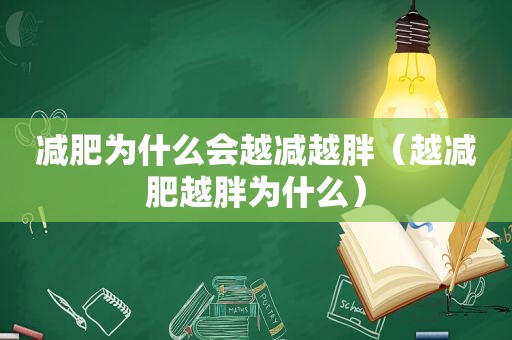 减肥为什么会越减越胖（越减肥越胖为什么）