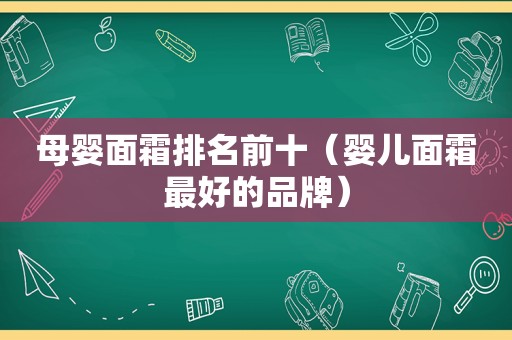 母婴面霜排名前十（婴儿面霜最好的品牌）