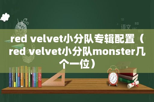 red velvet小分队专辑配置（red velvet小分队monster几个一位）