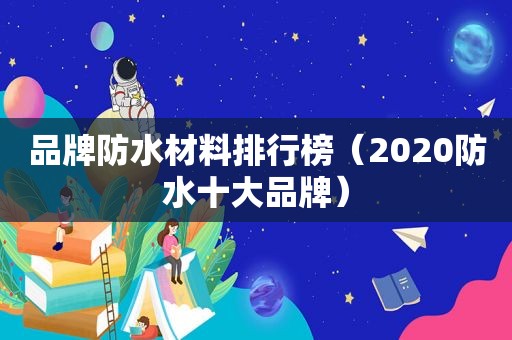 品牌防水材料排行榜（2020防水十大品牌）