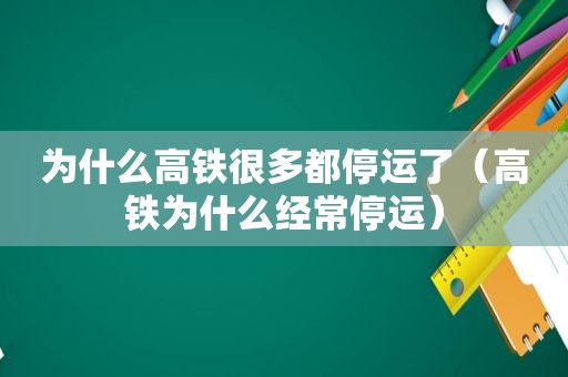 为什么高铁很多都停运了（高铁为什么经常停运）