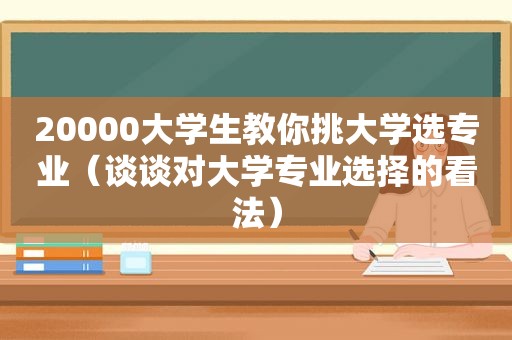 20000大学生教你挑大学选专业（谈谈对大学专业选择的看法）