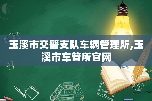 玉溪市交警支队车辆管理所,玉溪市车管所官网