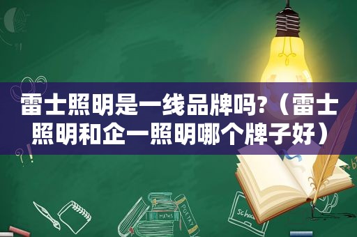 雷士照明是一线品牌吗?（雷士照明和企一照明哪个牌子好）