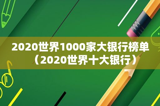 2020世界1000家大银行榜单（2020世界十大银行）