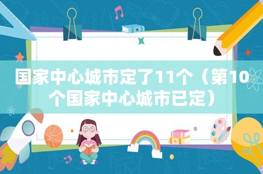 国家中心城市定了11个（第10个国家中心城市已定）